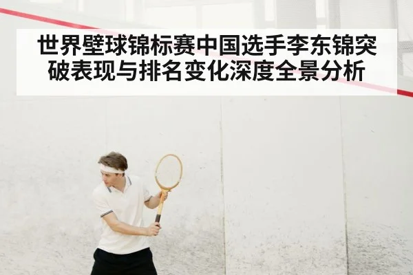 世界壁球锦标赛中国选手李东锦突破表现与排名变化深度全景分析 - kaiyun