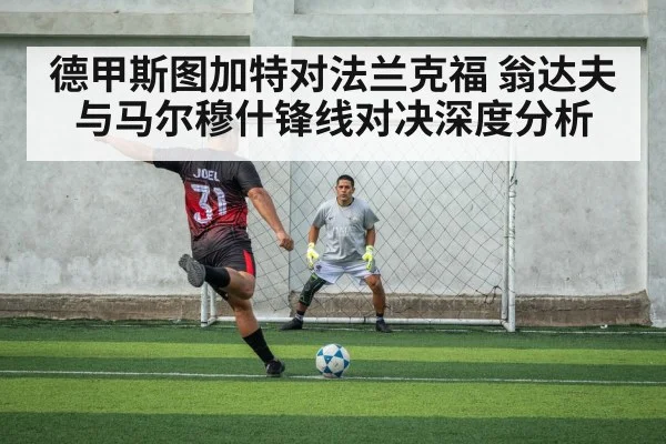 德甲斯图加特对法兰克福 翁达夫与马尔穆什锋线对决深度分析 - kaiyun