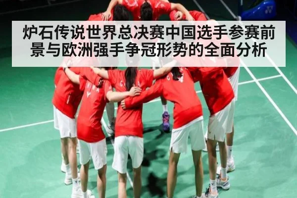 炉石传说世界总决赛中国选手参赛前景与欧洲强手争冠形势的全面分析 - kaiyun